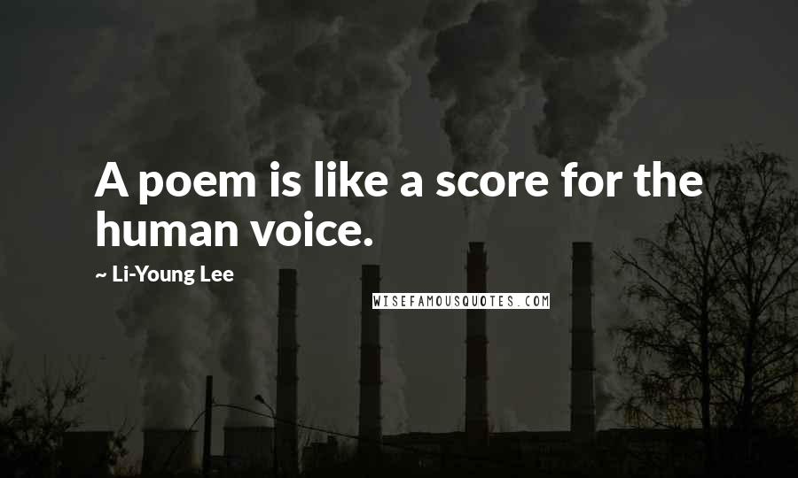 Li-Young Lee Quotes: A poem is like a score for the human voice.