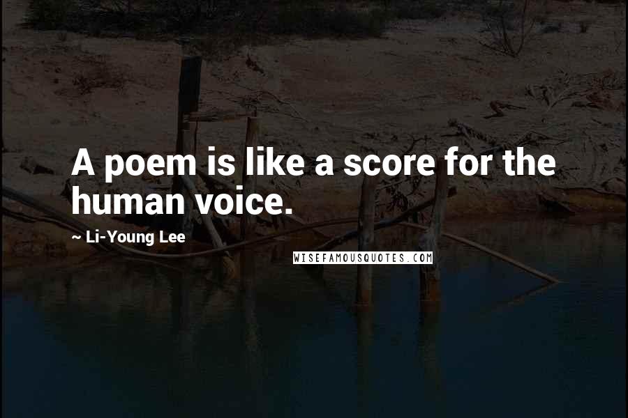 Li-Young Lee Quotes: A poem is like a score for the human voice.