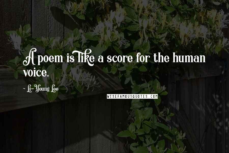 Li-Young Lee Quotes: A poem is like a score for the human voice.