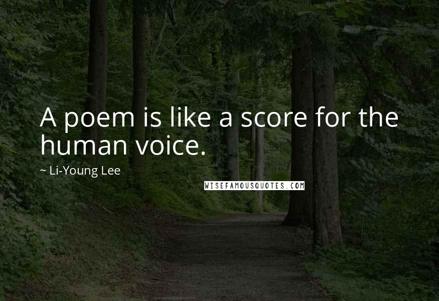 Li-Young Lee Quotes: A poem is like a score for the human voice.