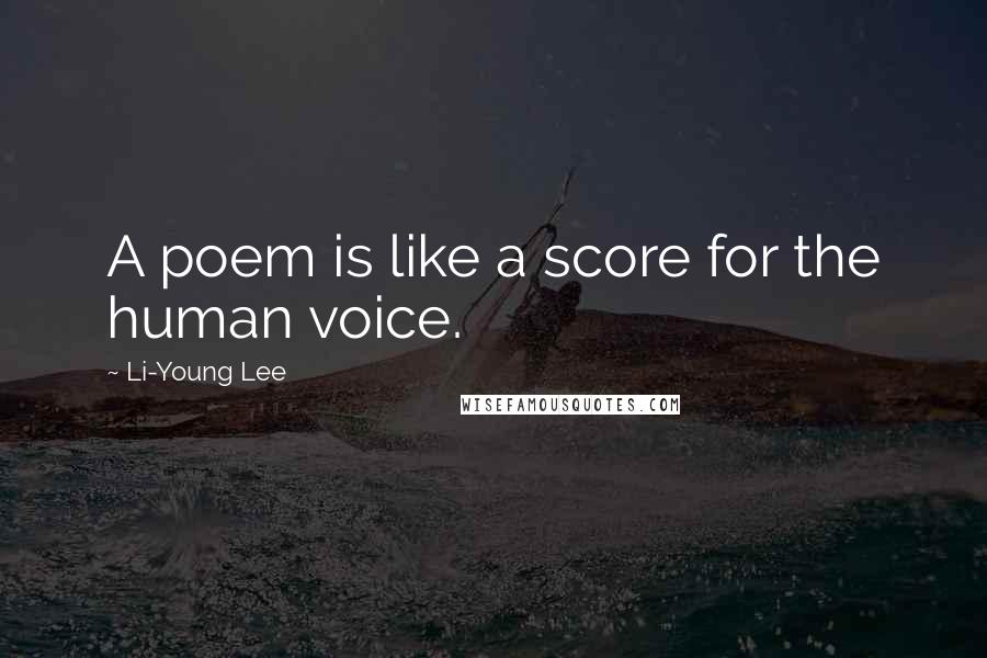 Li-Young Lee Quotes: A poem is like a score for the human voice.