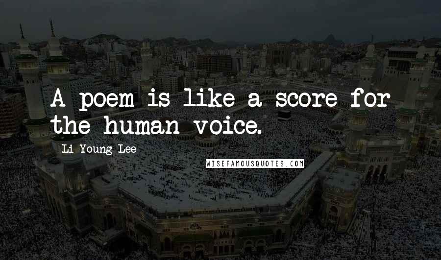 Li-Young Lee Quotes: A poem is like a score for the human voice.