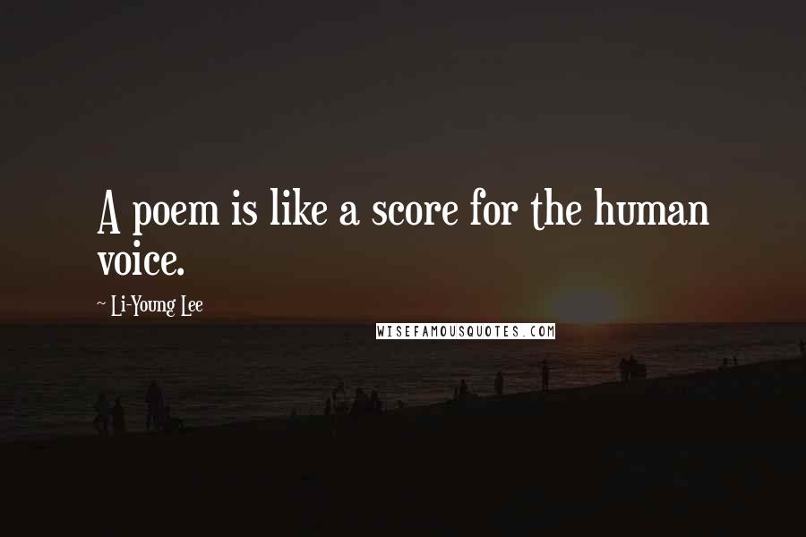 Li-Young Lee Quotes: A poem is like a score for the human voice.