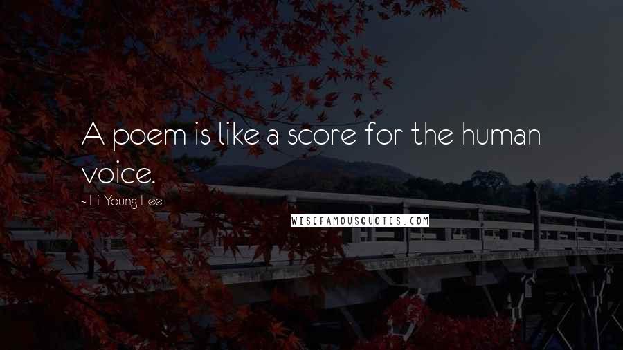 Li-Young Lee Quotes: A poem is like a score for the human voice.