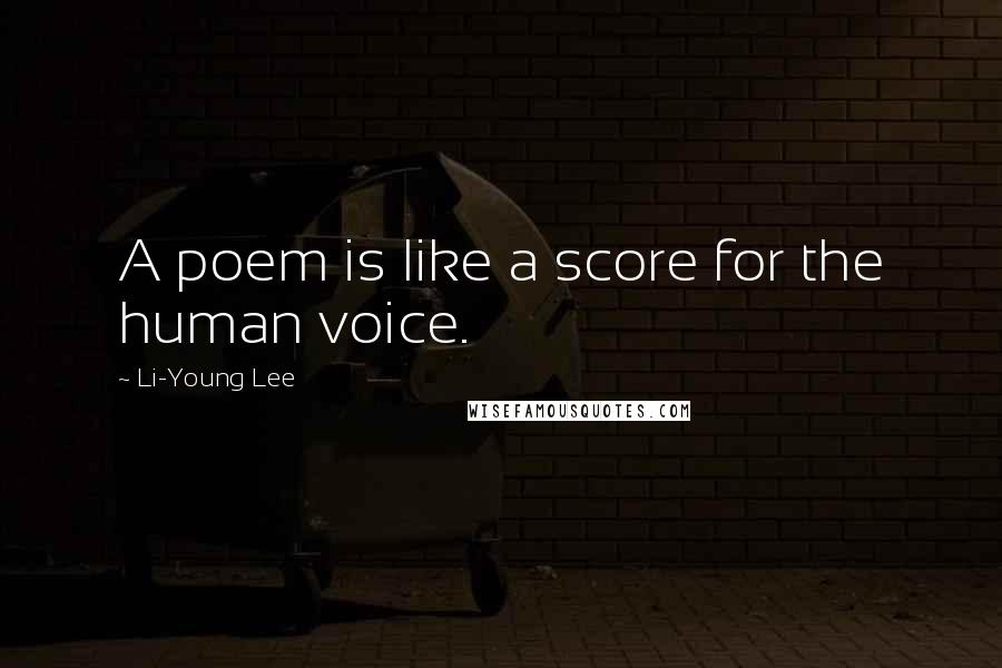 Li-Young Lee Quotes: A poem is like a score for the human voice.
