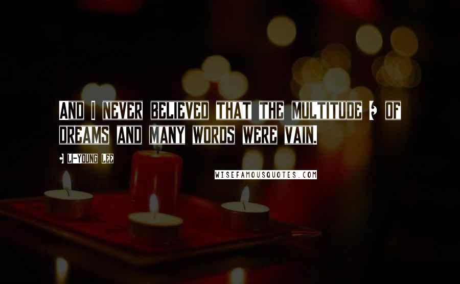 Li-Young Lee Quotes: And I never believed that the multitude / of dreams and many words were vain.