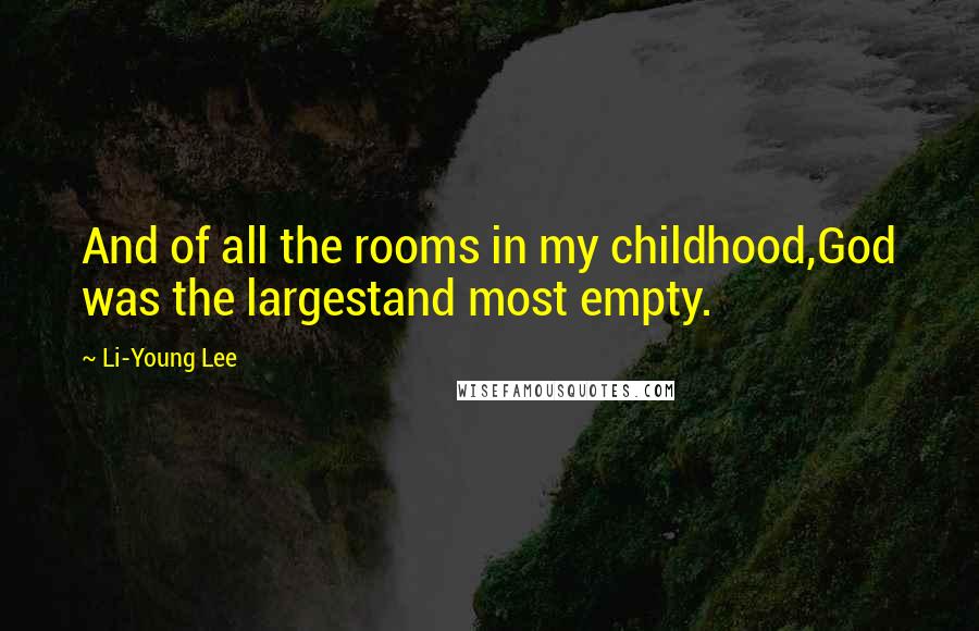 Li-Young Lee Quotes: And of all the rooms in my childhood,God was the largestand most empty.