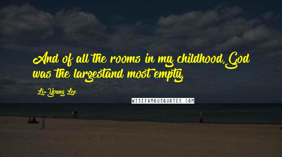 Li-Young Lee Quotes: And of all the rooms in my childhood,God was the largestand most empty.