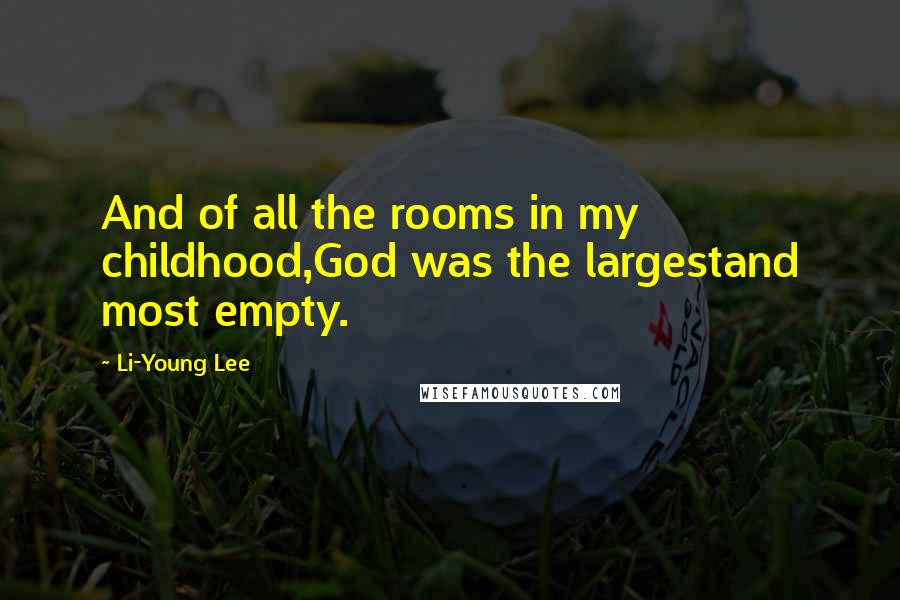 Li-Young Lee Quotes: And of all the rooms in my childhood,God was the largestand most empty.