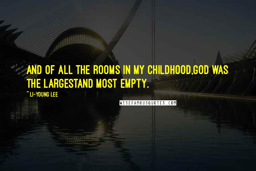 Li-Young Lee Quotes: And of all the rooms in my childhood,God was the largestand most empty.