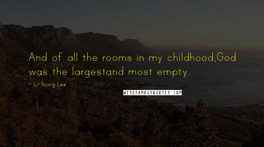 Li-Young Lee Quotes: And of all the rooms in my childhood,God was the largestand most empty.