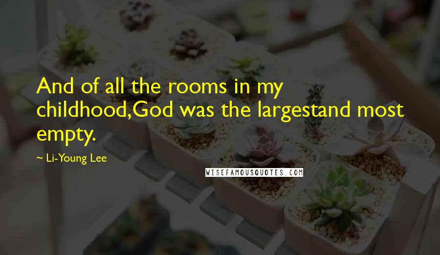 Li-Young Lee Quotes: And of all the rooms in my childhood,God was the largestand most empty.
