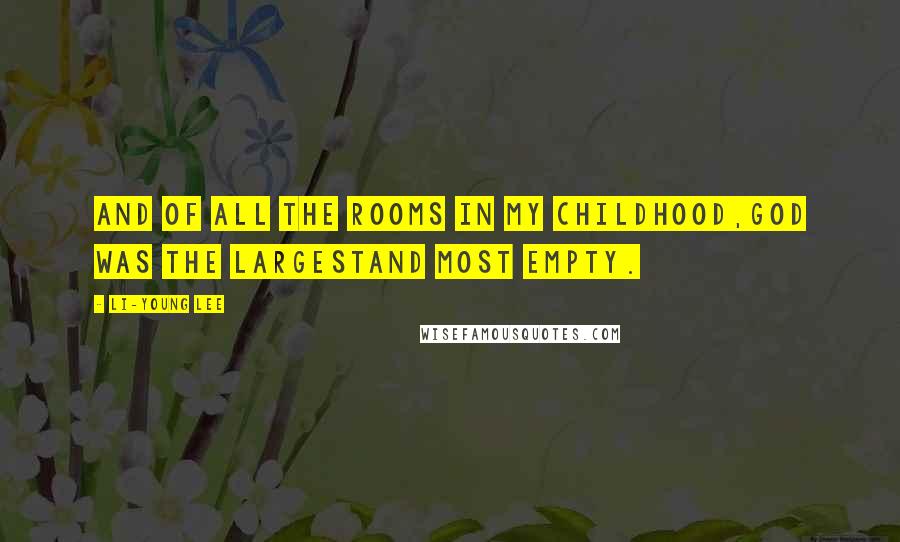 Li-Young Lee Quotes: And of all the rooms in my childhood,God was the largestand most empty.