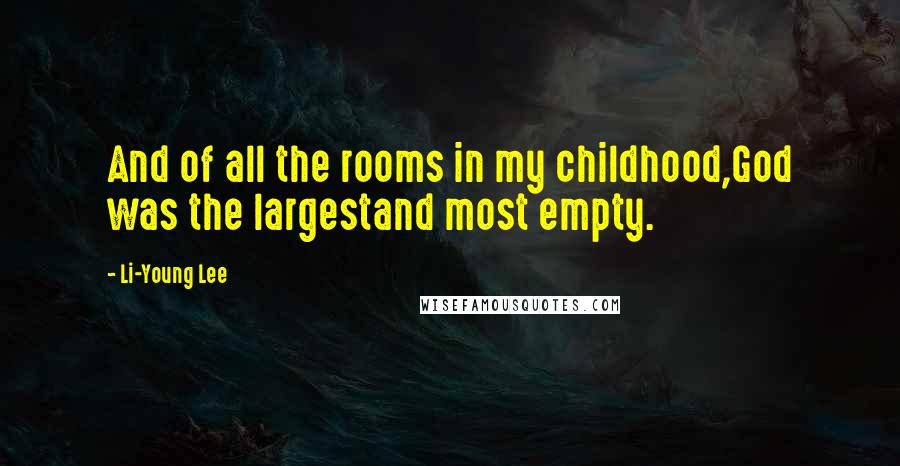 Li-Young Lee Quotes: And of all the rooms in my childhood,God was the largestand most empty.