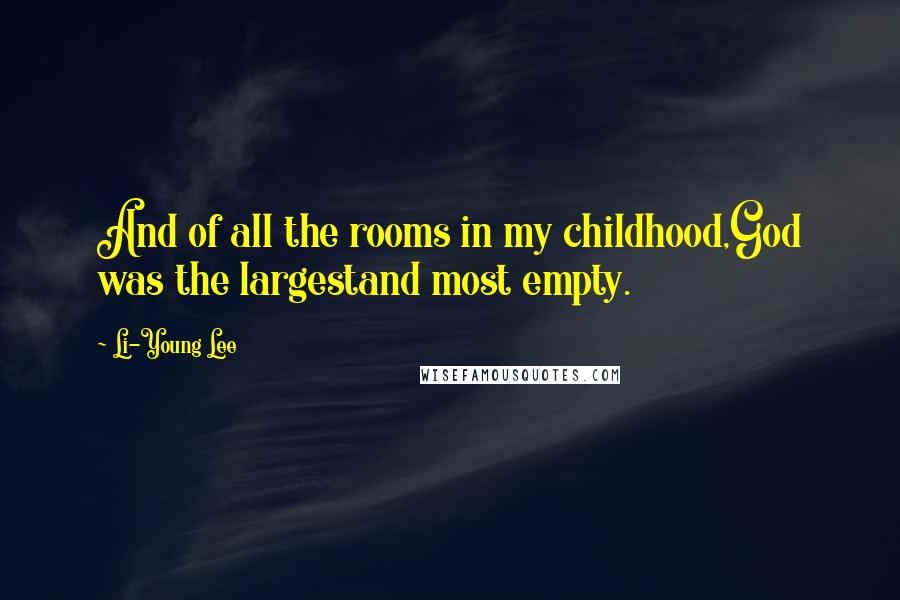 Li-Young Lee Quotes: And of all the rooms in my childhood,God was the largestand most empty.