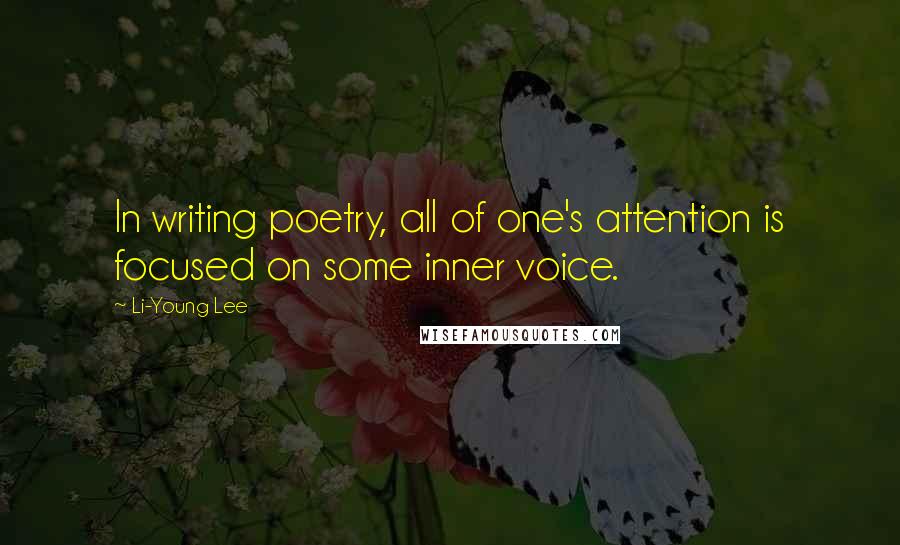 Li-Young Lee Quotes: In writing poetry, all of one's attention is focused on some inner voice.