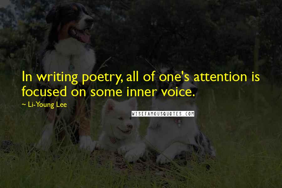 Li-Young Lee Quotes: In writing poetry, all of one's attention is focused on some inner voice.