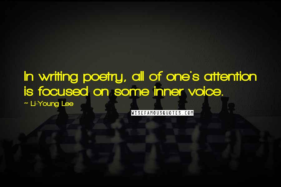 Li-Young Lee Quotes: In writing poetry, all of one's attention is focused on some inner voice.