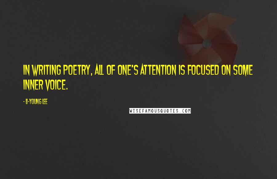 Li-Young Lee Quotes: In writing poetry, all of one's attention is focused on some inner voice.