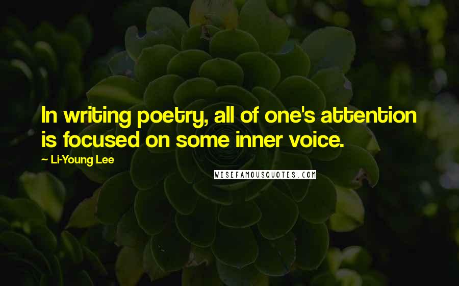 Li-Young Lee Quotes: In writing poetry, all of one's attention is focused on some inner voice.