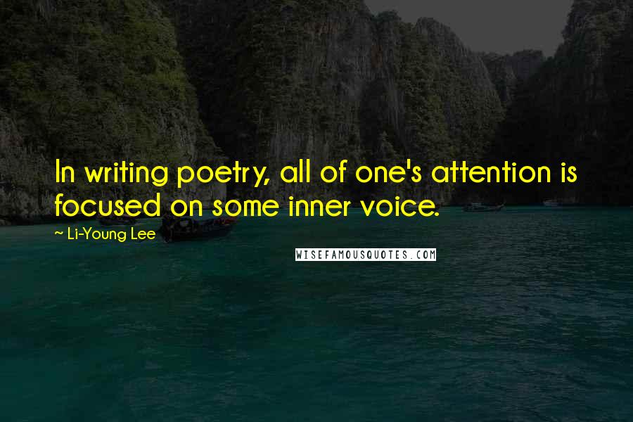 Li-Young Lee Quotes: In writing poetry, all of one's attention is focused on some inner voice.