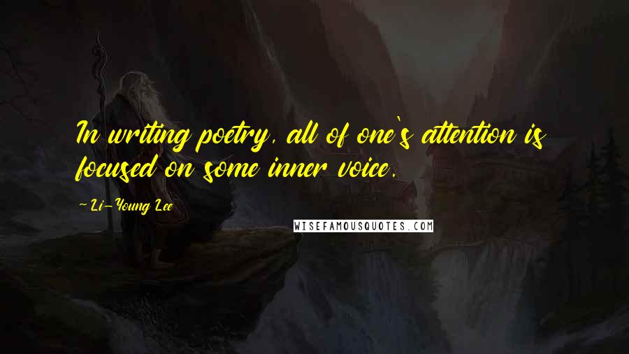 Li-Young Lee Quotes: In writing poetry, all of one's attention is focused on some inner voice.