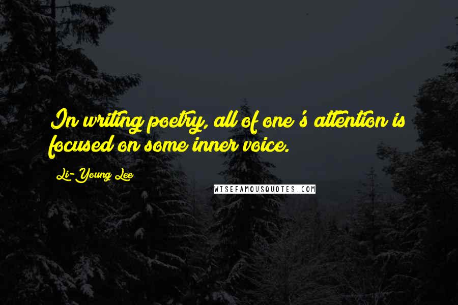 Li-Young Lee Quotes: In writing poetry, all of one's attention is focused on some inner voice.