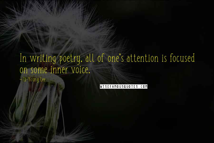 Li-Young Lee Quotes: In writing poetry, all of one's attention is focused on some inner voice.