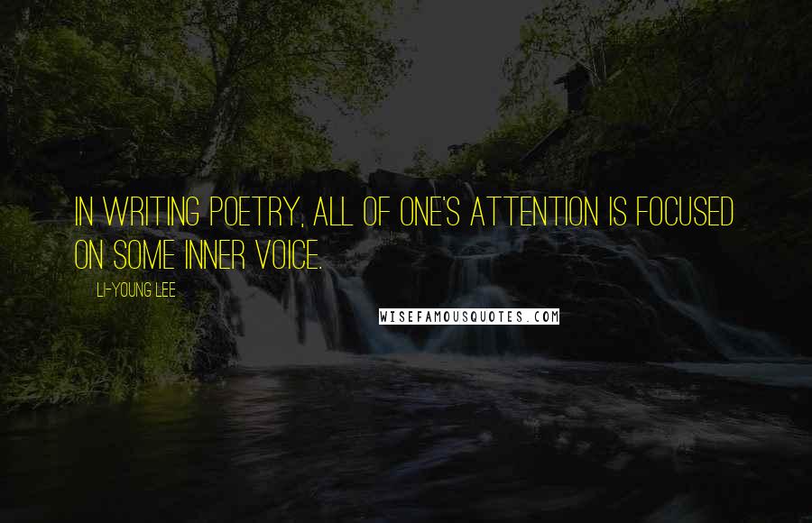 Li-Young Lee Quotes: In writing poetry, all of one's attention is focused on some inner voice.