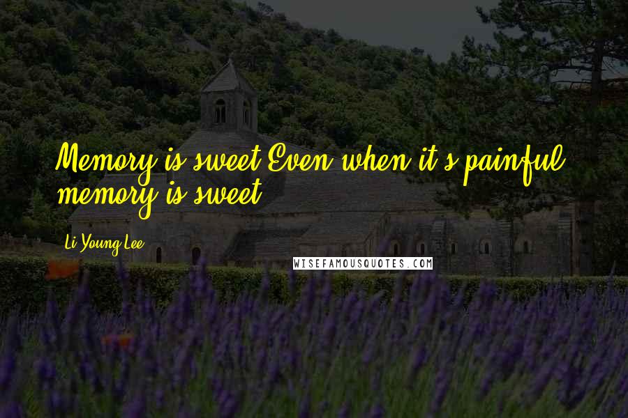 Li-Young Lee Quotes: Memory is sweet.Even when it's painful, memory is sweet.