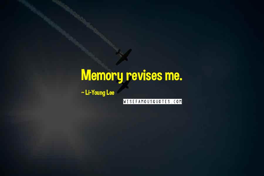 Li-Young Lee Quotes: Memory revises me.