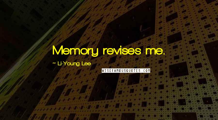 Li-Young Lee Quotes: Memory revises me.