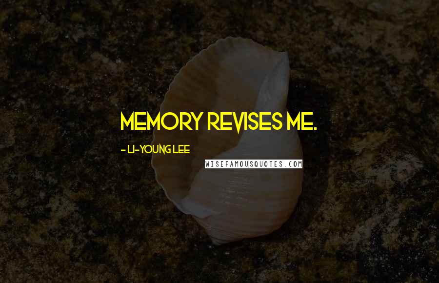 Li-Young Lee Quotes: Memory revises me.