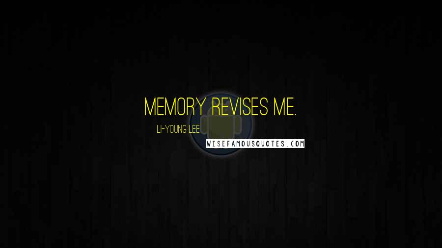 Li-Young Lee Quotes: Memory revises me.