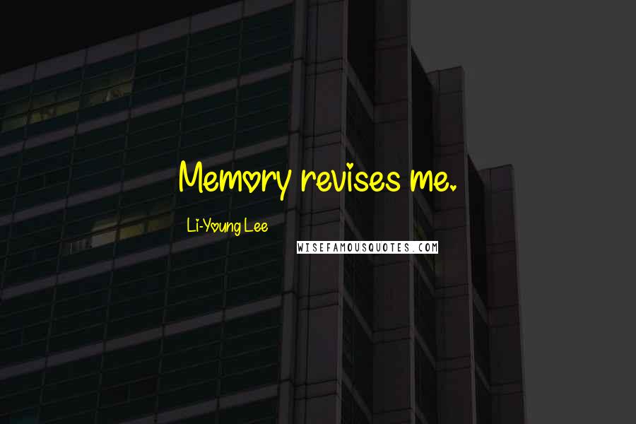 Li-Young Lee Quotes: Memory revises me.