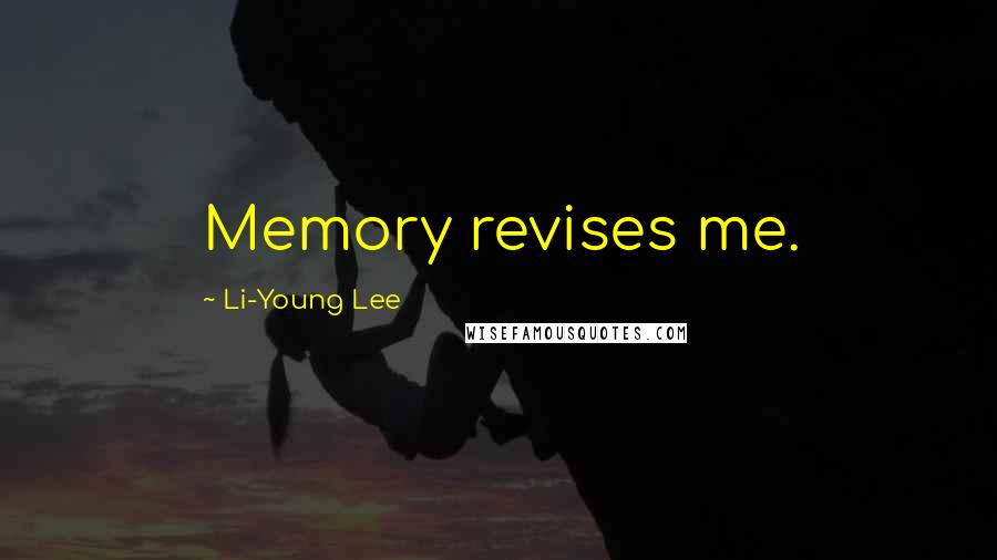 Li-Young Lee Quotes: Memory revises me.