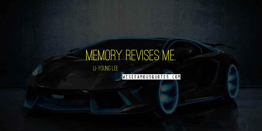 Li-Young Lee Quotes: Memory revises me.