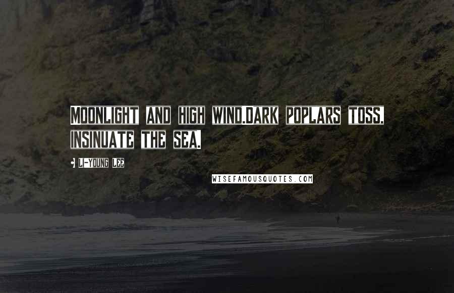 Li-Young Lee Quotes: Moonlight and high wind.Dark poplars toss, insinuate the sea.