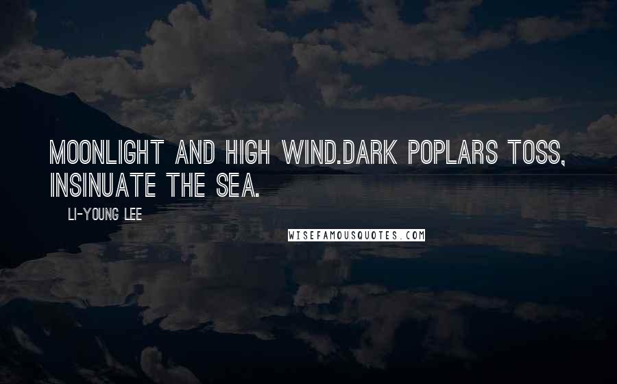 Li-Young Lee Quotes: Moonlight and high wind.Dark poplars toss, insinuate the sea.