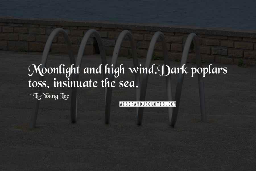 Li-Young Lee Quotes: Moonlight and high wind.Dark poplars toss, insinuate the sea.