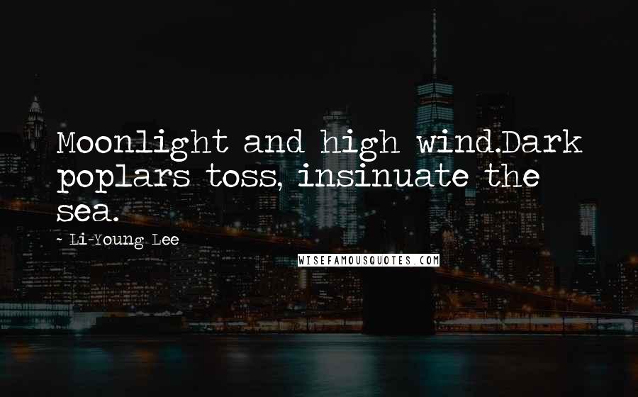 Li-Young Lee Quotes: Moonlight and high wind.Dark poplars toss, insinuate the sea.