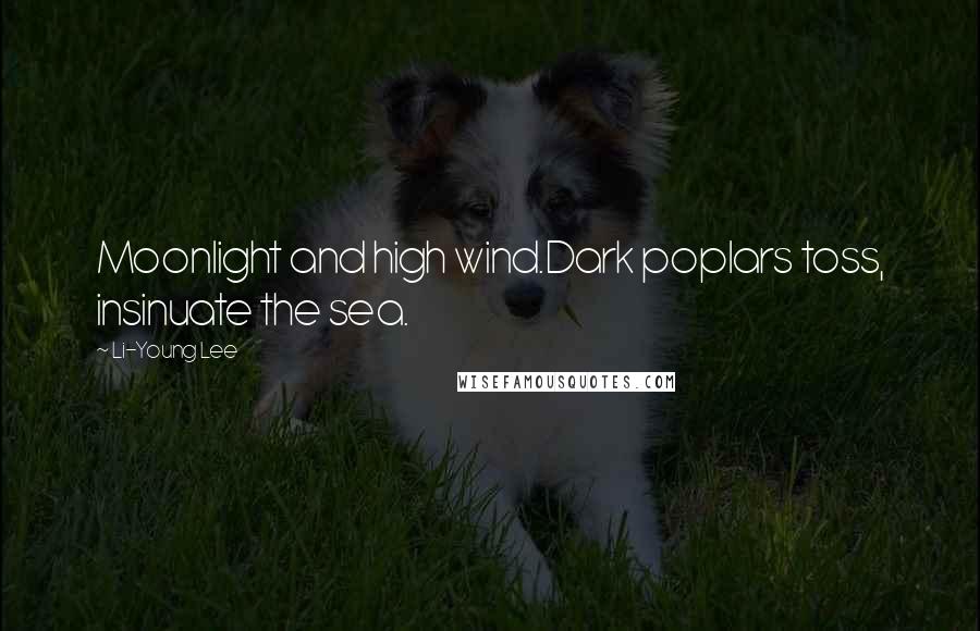 Li-Young Lee Quotes: Moonlight and high wind.Dark poplars toss, insinuate the sea.