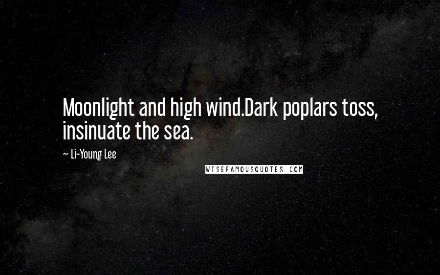 Li-Young Lee Quotes: Moonlight and high wind.Dark poplars toss, insinuate the sea.