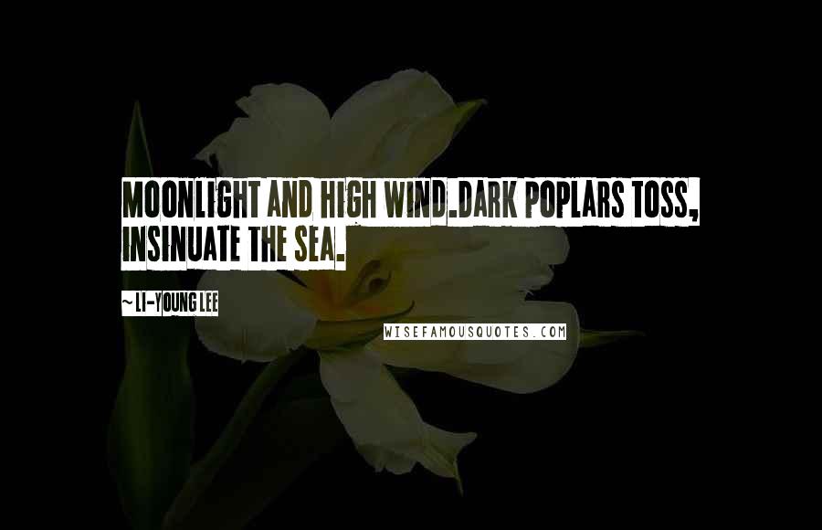 Li-Young Lee Quotes: Moonlight and high wind.Dark poplars toss, insinuate the sea.