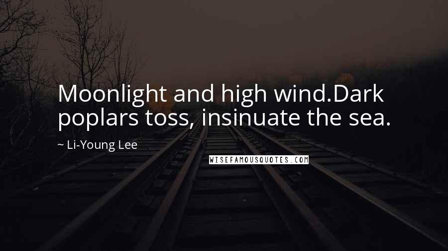 Li-Young Lee Quotes: Moonlight and high wind.Dark poplars toss, insinuate the sea.