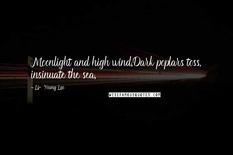 Li-Young Lee Quotes: Moonlight and high wind.Dark poplars toss, insinuate the sea.
