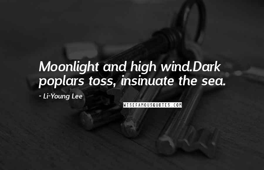 Li-Young Lee Quotes: Moonlight and high wind.Dark poplars toss, insinuate the sea.