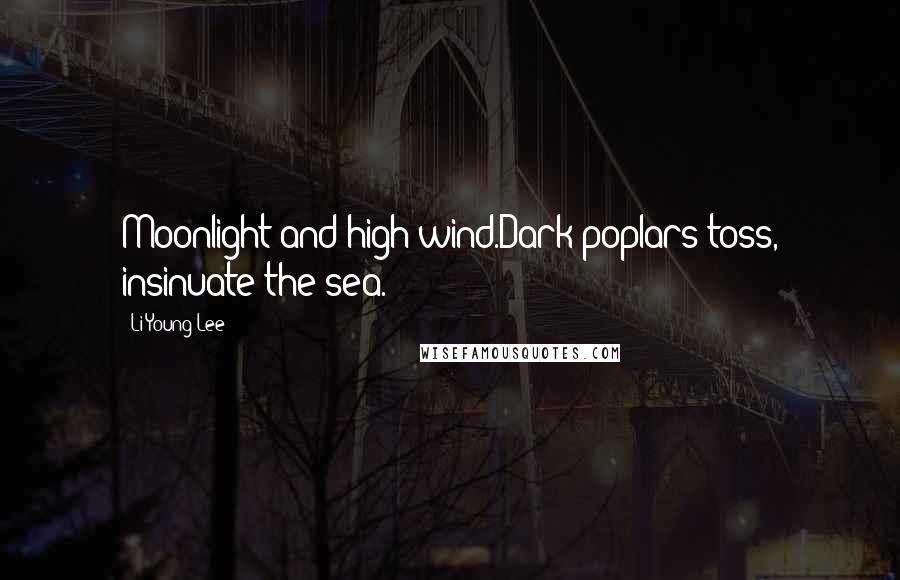 Li-Young Lee Quotes: Moonlight and high wind.Dark poplars toss, insinuate the sea.