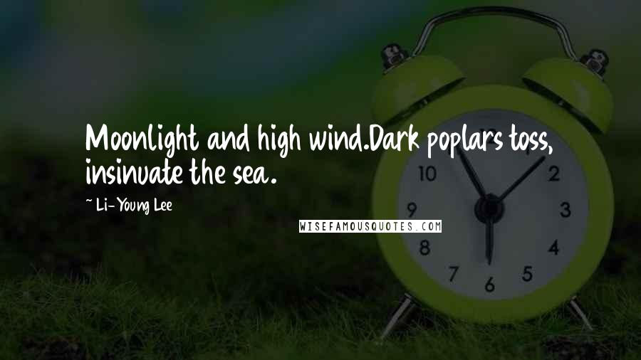 Li-Young Lee Quotes: Moonlight and high wind.Dark poplars toss, insinuate the sea.
