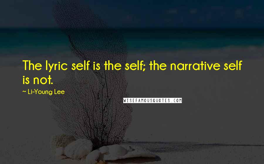 Li-Young Lee Quotes: The lyric self is the self; the narrative self is not.